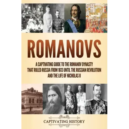 Romanovs: A Captivating Guide to the Romanov Dynasty that Ruled Russia From 1613 Until the Russian Revolution and the Life of Nicholas II