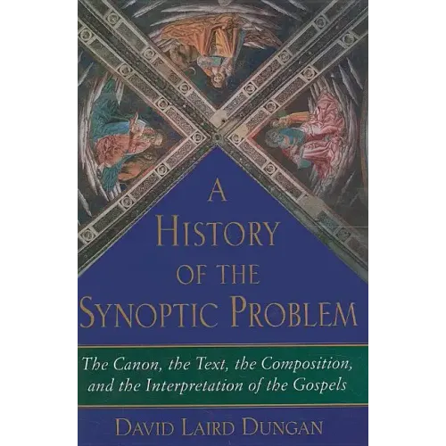A History of the Synoptic Problem: The Canon, the Text, the Composition, and the Interpretation of the Gospels