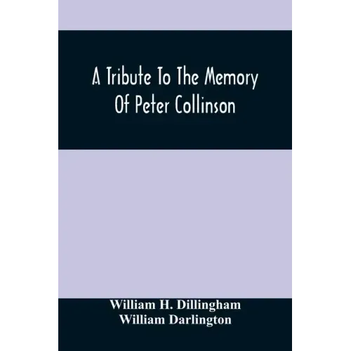 A Tribute To The Memory Of Peter Collinson: With Some Notice Of Dr. Darlington'S Memorials Of John Bartram And Humphry Marshall
