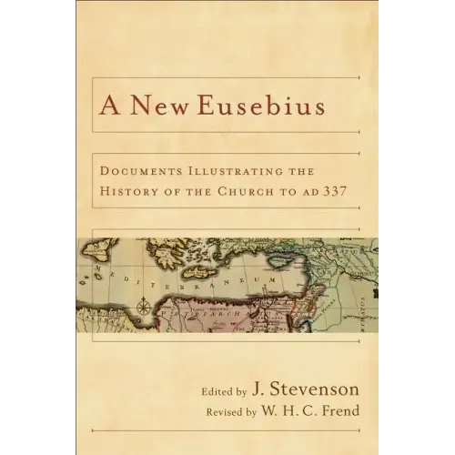 A New Eusebius: Documents Illustrating the History of the Church to Ad 337