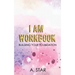 I Am Workbook: Building Your Foundation