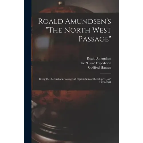 Roald Amundsen's "The North West Passage": Being the Record of a Voyage of Exploration of the Ship "Gjoa" 1903-1907