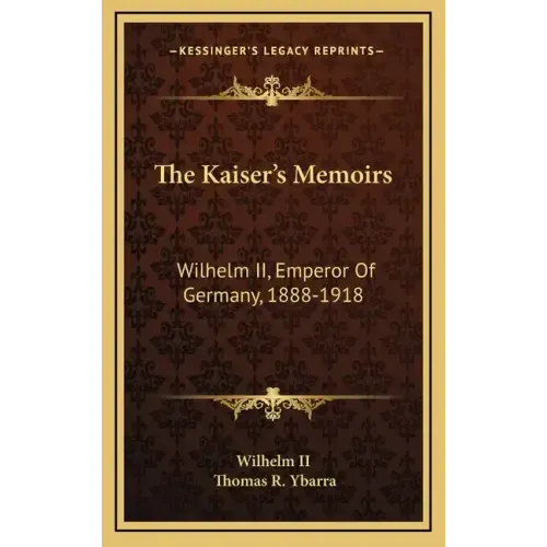The Kaiser's Memoirs: Wilhelm II, Emperor of Germany, 1888-1918