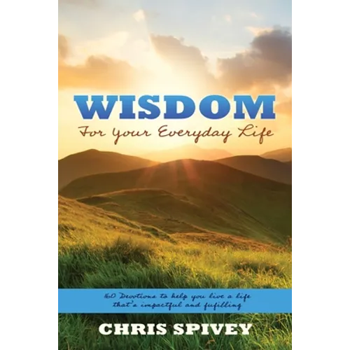 Wisdom for Your Everyday Life: 160 Devotions to Help You Live a Life That's Impactful and Fulfilling