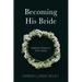 Becoming His Bride: Finding Intimacy with Jesus