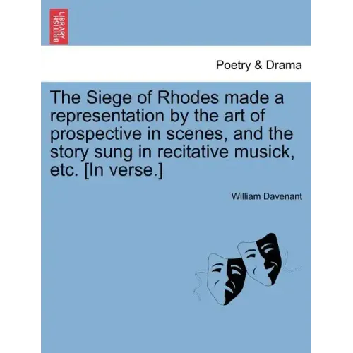 The Siege of Rhodes Made a Representation by the Art of Prospective in Scenes, and the Story Sung in Recitative Musick, Etc. [In Verse.]