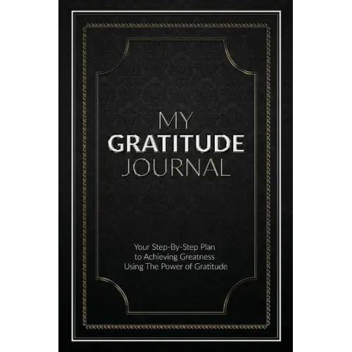 My Gratitude Journal (Paperback): Your Step-by-Step Plan to Achieving Greatness Using the Power of Gratitude