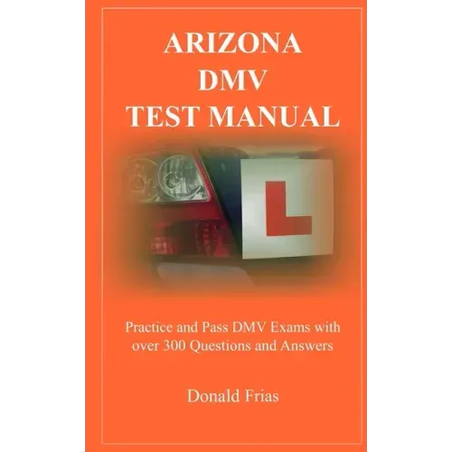 Arizona DMV Test Manual: Practice and Pass DMV Exams With Over 300 Questions And Answers