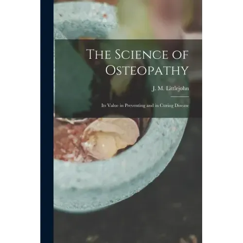 The Science of Osteopathy: Its Value in Preventing and in Curing Disease