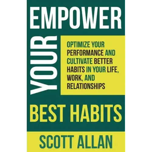 Empower Your Best Habits: Optimize Your Performance and Cultivate Better Habits in Your Life, Work, and Relationships