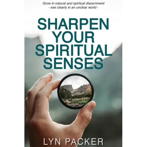 Sharpen Your Spiritual Senses: Grow in natural and spiritual discernment - see clearly in an unclear world