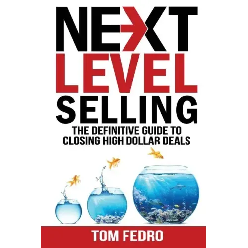Next Level Selling: The Definitive Guide to Closing High Dollar Deals