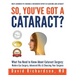 So You've Got A Cataract?: What You Need to Know About Cataract Surgery: A Patient's Guide to Modern Eye Surgery, Advanced Intraocular Lenses & C