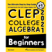 CLEP College Algebra for Beginners: The Ultimate Step by Step Guide to Preparing for the CLEP College Algebra Test
