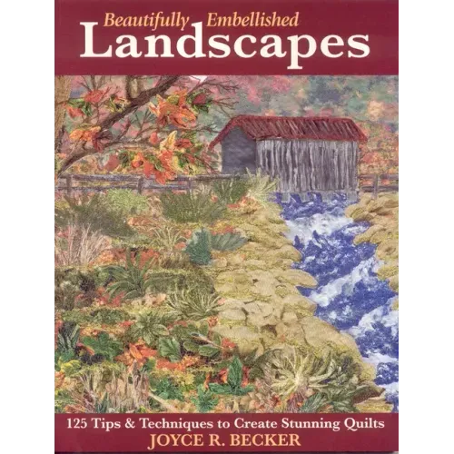 Beautifully Embellished Landscapes: 125 Tips & Techniques to Create Stunning Quilts - Print-On-Demand Edition