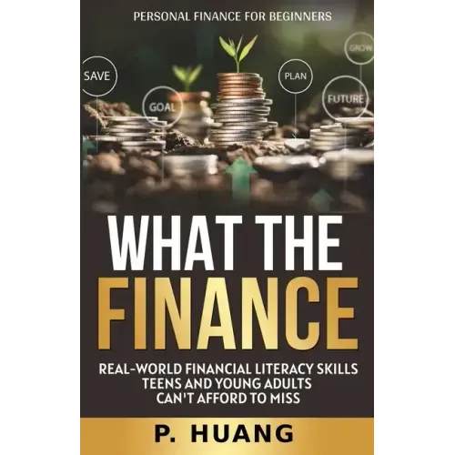 What the Finance (Personal Finance for Beginners): Real-World Financial Literacy Skills Teens and Young Adults Can't Afford to Miss