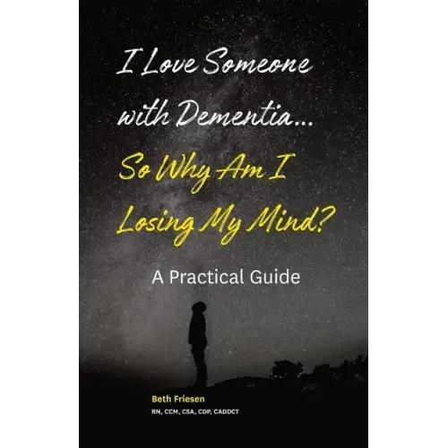 I Love Someone with Dementia... So Why Am I Losing My Mind?: A Practical Guide