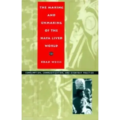 The Making and Unmaking of the Haya Lived World: Consumption, Commoditization, and Everyday Practice