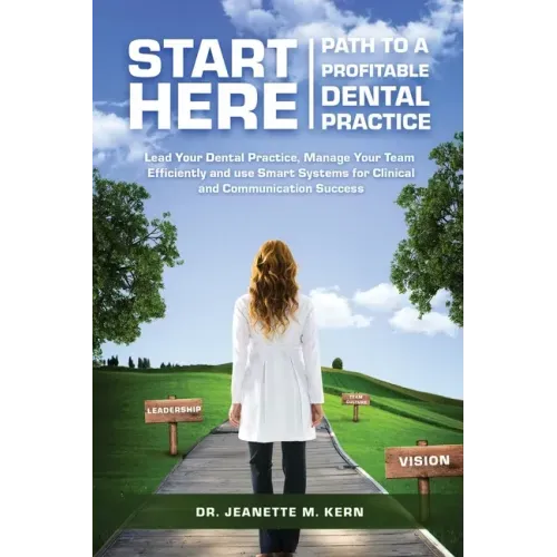 Start Here - Path To A Profitable Dental Practice: Lead Your Dental Practice, Manage Your Team Efficiently, and use Smart Systems for Clinical and Com