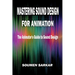 Mastering Sound Design for Animation: The Animator's Guide to Sound Design