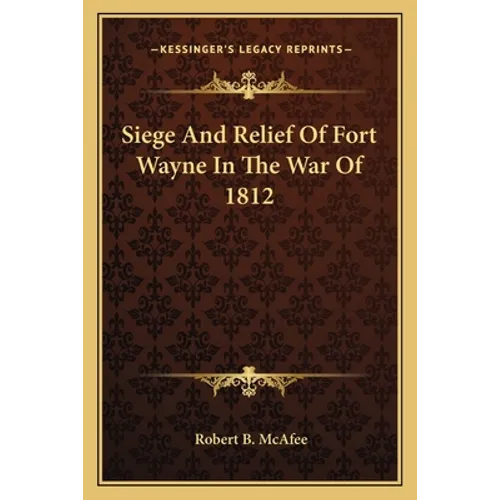 Siege And Relief Of Fort Wayne In The War Of 1812
