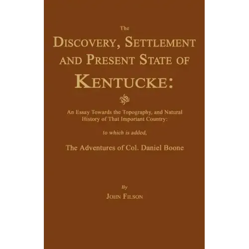 The Discovery, Settlement and Present State of Kentucke: And an Essay Towards the Topography, and Natural History of That Important Country
