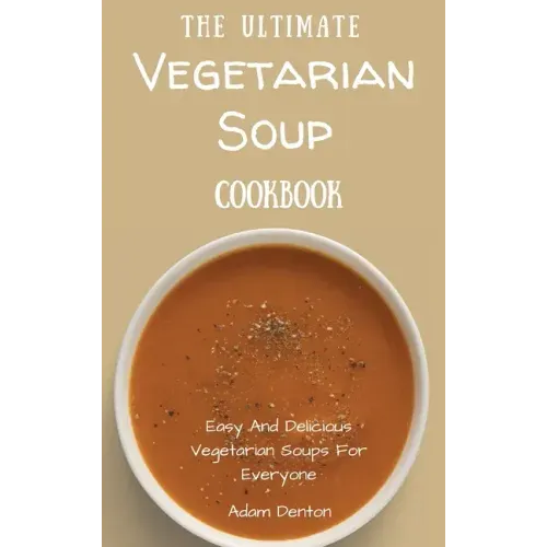 The Ultimate Vegetarian Soup Cookbook: Easy And Delicious Vegetarian Soups For Everyone