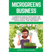 Microgreens Business: A Complete Step by Step Guide for Growing Microgreens Indoor and Running a Profitable Business with Limited Space, Time and Mone