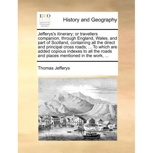 Jefferys's Itinerary; Or Travellers Companion, Through England, Wales, and Part of Scotland, Containing All the Direct and Principal Cross Roads; ...