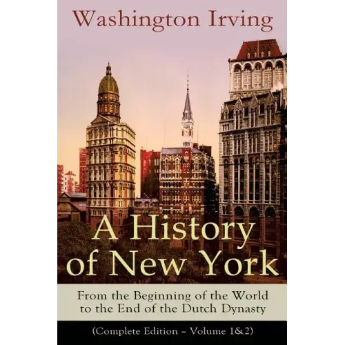 A History of New York: From the Beginning of the World to the End of the Dutch Dynasty (Complete Edition - Volume 1&2): From the Prolific American Wri