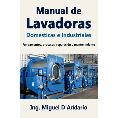 Manual de Lavadoras Domésticas e Industriales: Fundamentos, procesos, reparación y mantenimiento