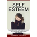 Self esteem: With Self Confidence and Positive Affirmations Through Manipulation Thinking (Powerful Guide to Increase Your Self-esteem in One Weekend!