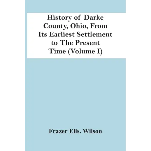 History Of Darke County, Ohio, From Its Earliest Settlement To The Present Time (Volume I)