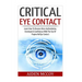 Critical Eye Contact: Learn How To Become More Authoritative, Dominant & Confidence With The Use Of Purposeful Eye Contact