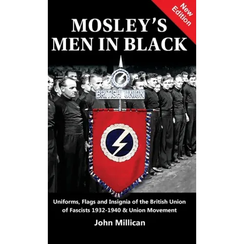 Mosley's Men in Black: Uniforms, Flags and Insignia of the British Union of Fascists 1932-1940 & Union Movement