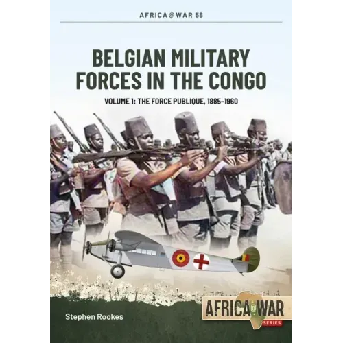 Belgian Military Forces in the Congo: Volume 1 - The Force Publique, 1885-1960