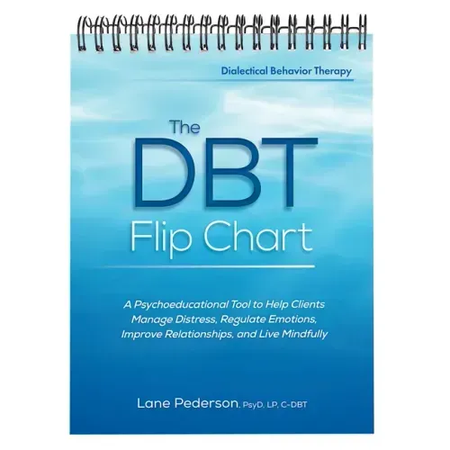 The Dbt Flip Chart: A Psychoeducational Tool to Help Clients Manage Distress, Regulate Emotions, Improve Relationships, and Live Mindfully