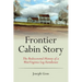 Frontier Cabin Story: The Rediscovered History of a West Virginia Log Farmhouse
