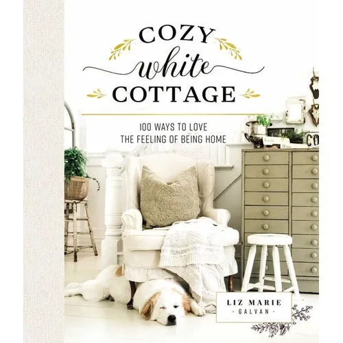 Cozy White Cottage: 100 Ways to Love the Feeling of Being Home (the Perfect Gift for People Who Love Interior Design, Decorating, Diy, Crafting, and C