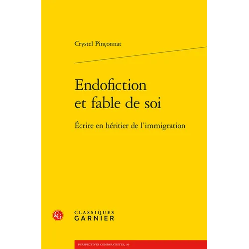 Endofiction Et Fable de Soi: Ecrire En Heritier de l'Immigration