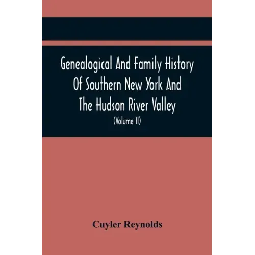 Genealogical And Family History Of Southern New York And The Hudson River Valley; A Record Of The Achievements Of Her People In The Making Of A Common