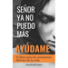Señor, YA No Puedo Más, ¡Ayúdame!: El libro para los momentos difíciles de la vida