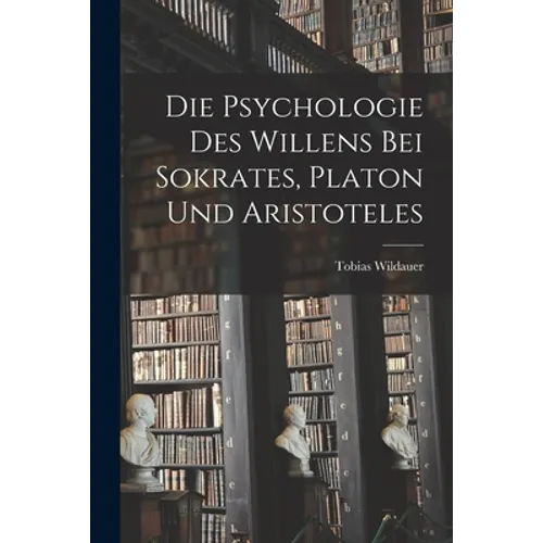 Die Psychologie des Willens bei Sokrates, Platon und Aristoteles
