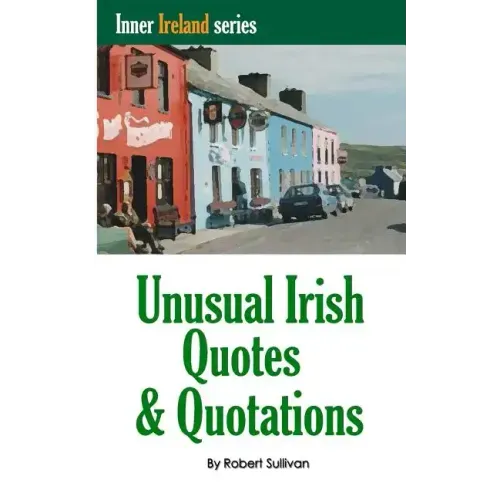 Unusual Irish Quotes & Quotations: The worlds greatest conversationalists hold forth on art, love, drinking, music, politics, history and more!
