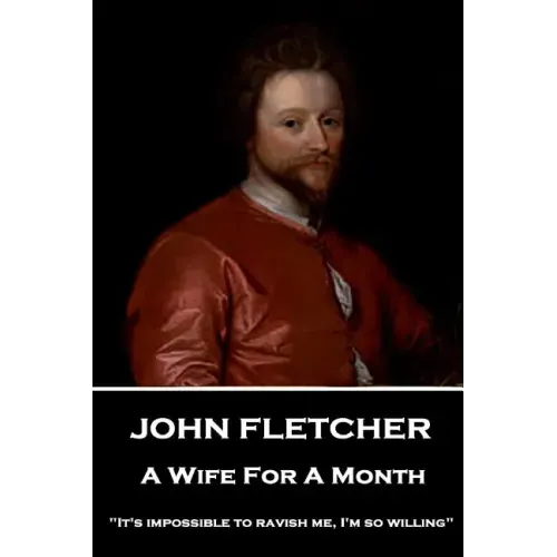 John Fletcher - A Wife For A Month: "It's impossible to ravish me, I'm so willing"