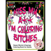 Kiss My A** I'm Coloring Bitches: Adult Coloring Book