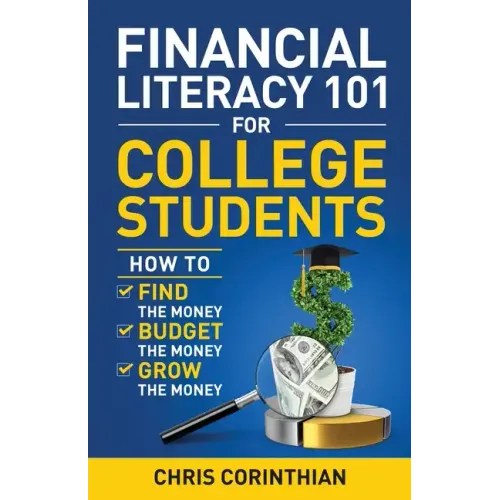 Financial Literacy 101 for College Students: How to Find the Money, Budget the Money, and Grow the Money