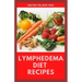 Lymphedema Diet Recipes: The Ultimate Guide On Lymphedema Managements And Nutrients Replenishing