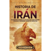 Historia de Irán: Una apasionante panorámica de la historia de Irán, desde los antiguos persas hasta el Irán moderno, pasando por el Imperio persa