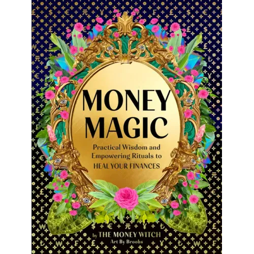 Money Magic: Practical Wisdom and Empowering Rituals to Heal Your Finances